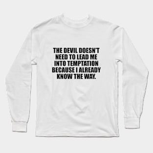 The devil doesn’t need to lead me into temptation because I already know the way Long Sleeve T-Shirt